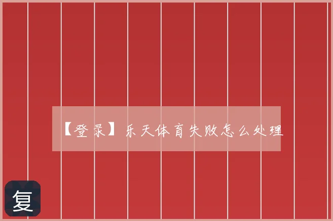 【登录】乐天体育失败怎么处理