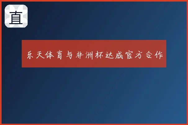 乐天体育与非洲杯达成官方合作