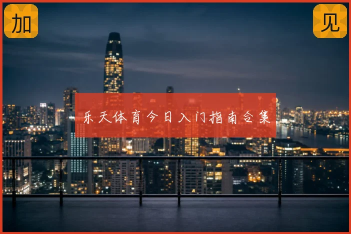 乐天体育今日入门指南合集