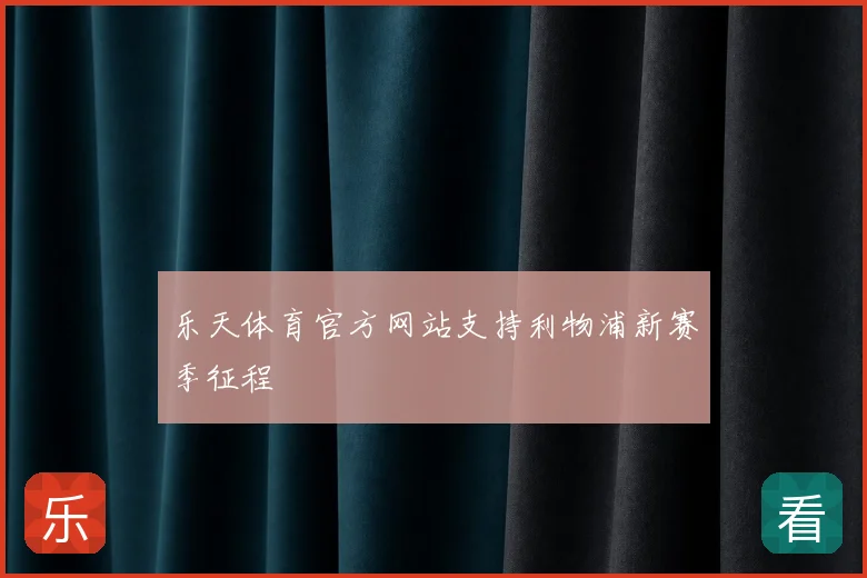 乐天体育官方网站支持利物浦新赛季征程