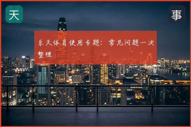乐天体育使用专题：常见问题一次整理